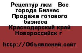 Рецептур лкм - Все города Бизнес » Продажа готового бизнеса   . Краснодарский край,Новороссийск г.